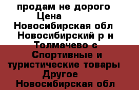 продам не дорого › Цена ­ 2 000 - Новосибирская обл., Новосибирский р-н, Толмачево с. Спортивные и туристические товары » Другое   . Новосибирская обл.